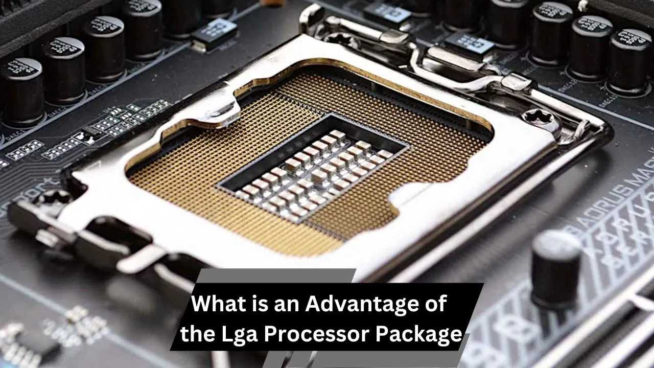 What is an Advantage of the Lga Processor Package – A Comprehensive Guide!