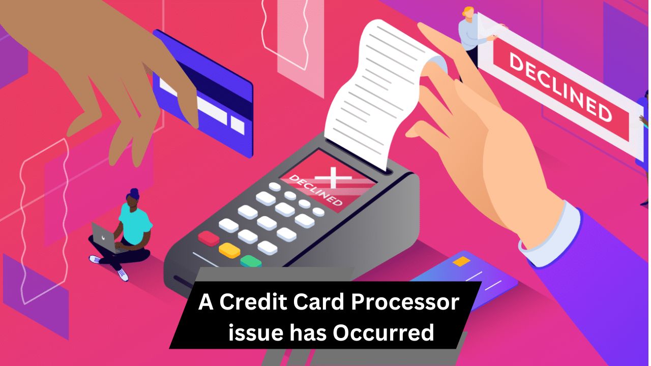 A Credit Card Processor issue has Occurred – A Comprehensive Guide!